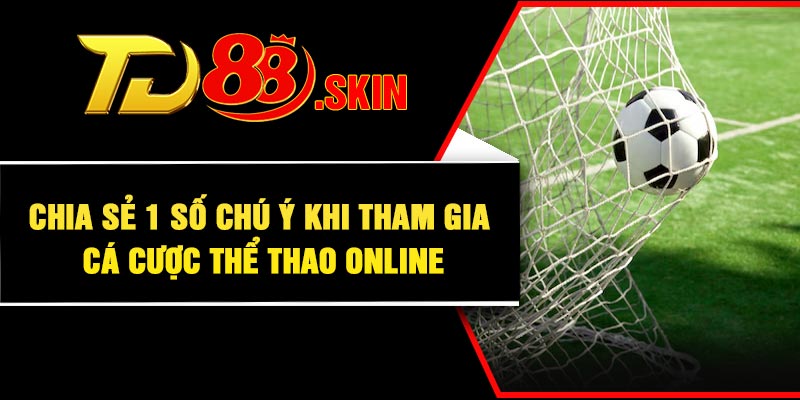 Chia sẻ 1 số chú ý khi tham gia cá cược thể thao online