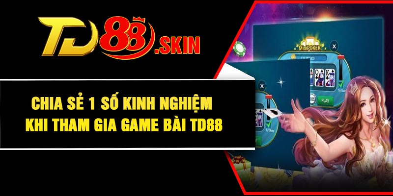 Chia sẻ 1 số kinh nghiệm khi tham gia game bài TD88