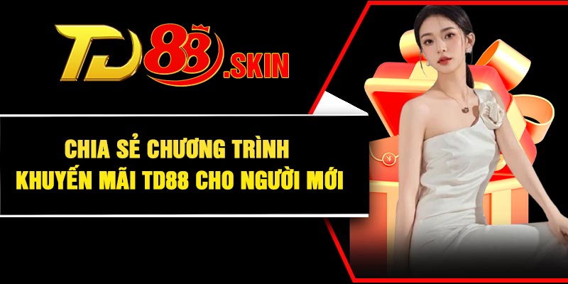 Chia sẻ chương trình khuyến mãi TD88 cho người mới