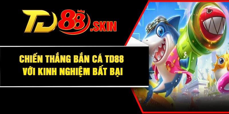 Chiến thắng bắn cá TD88 với kinh nghiệm bất bại