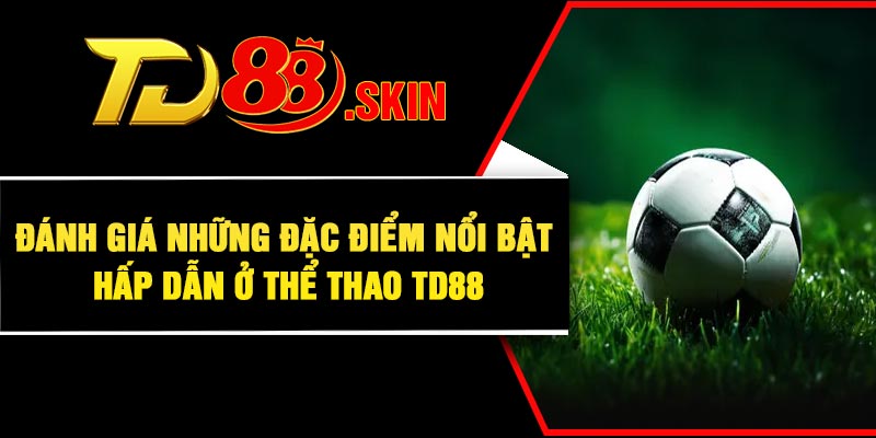 Đánh giá những đặc điểm nổi bật hấp dẫn ở thể thao TD88