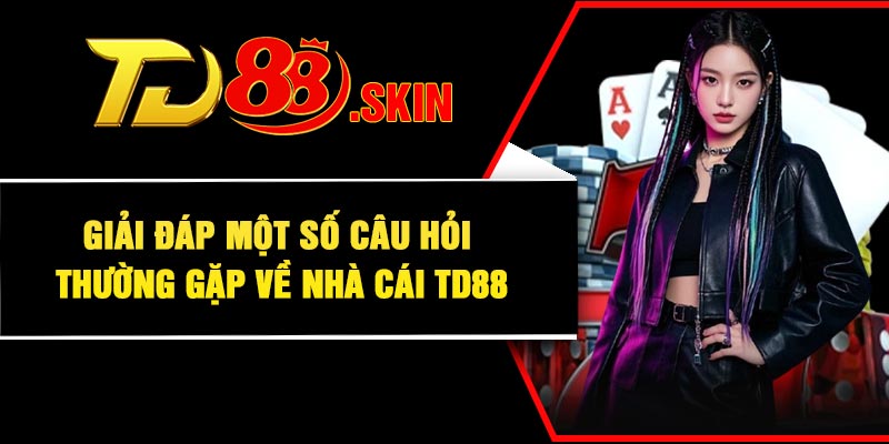 Giải đáp một số câu hỏi thường gặp về nhà cái TD88