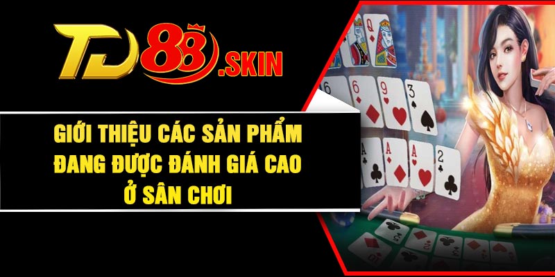 Giới thiệu các sản phẩm đang được đánh giá cao ở sân chơi