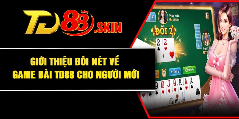 Giới thiệu đôi nét về game bài TD88 cho người mới