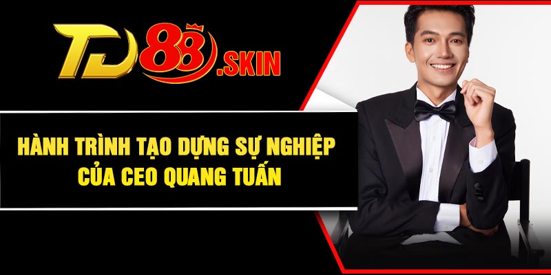 Hành trình tạo dựng sự nghiệp của CEO Quang Tuấn