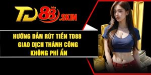 Hướng Dẫn Rút Tiền TD88 Giao Dịch Thành Công Không Phí Ẩn