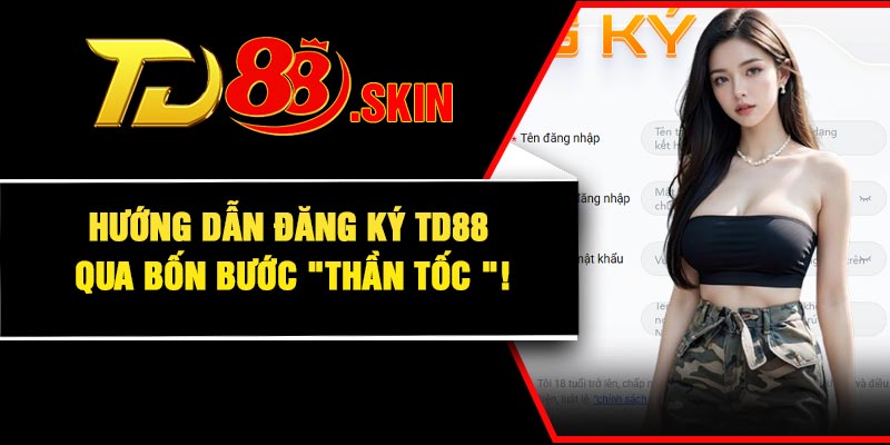 Hướng dẫn đăng ký TD88 qua bốn bước "thần tốc "!