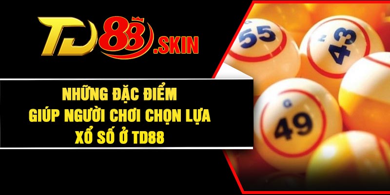 Những đặc điểm giúp người chơi chọn lựa xổ số ở TD88