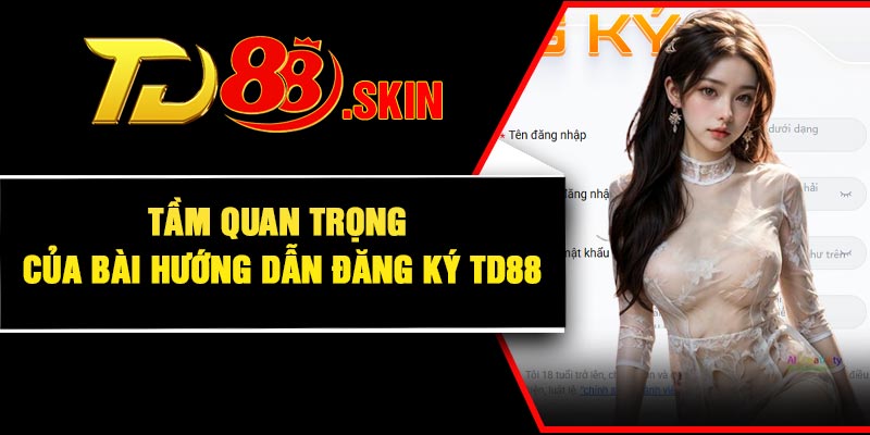 Tầm quan trọng của bài hướng dẫn đăng ký TD88