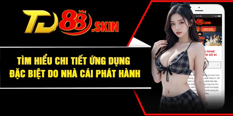 Tìm hiểu chi tiết ứng dụng đặc biệt do nhà cái phát hành