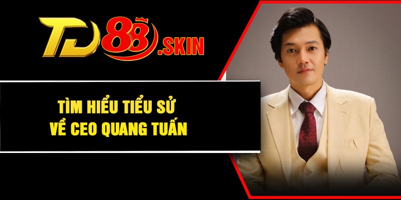 Tìm hiểu tiểu sử về CEO Quang Tuấn
