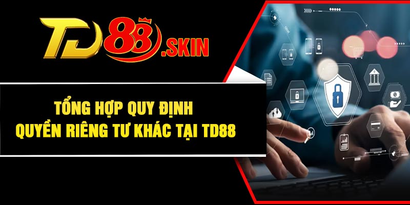Tổng hợp quy định quyền riêng tư khác tại TD88