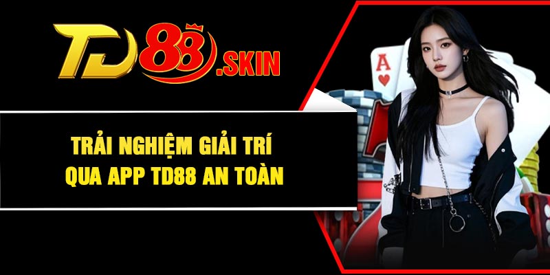 Trải nghiệm giải trí qua app TD88 an toàn