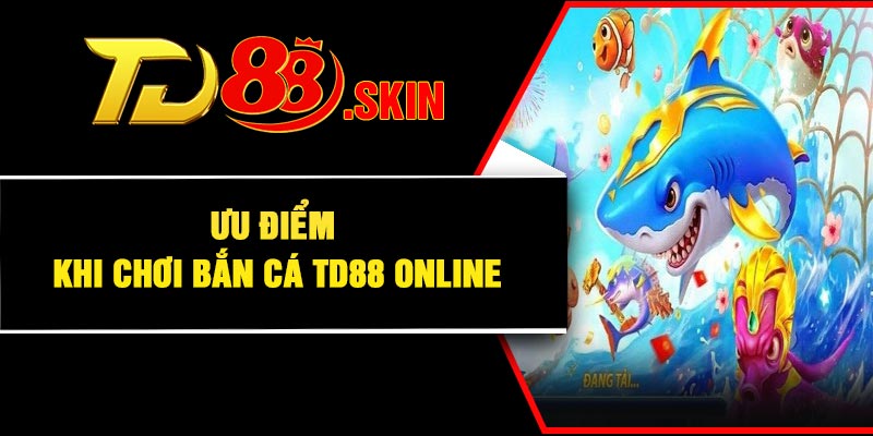 Ưu điểm khi chơi bắn cá TD88 online