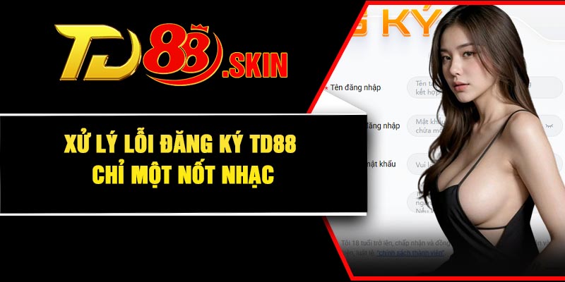 Xử lý lỗi đăng ký TD88 chỉ một nốt nhạc